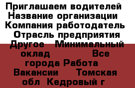 Приглашаем водителей › Название организации ­ Компания-работодатель › Отрасль предприятия ­ Другое › Минимальный оклад ­ 60 000 - Все города Работа » Вакансии   . Томская обл.,Кедровый г.